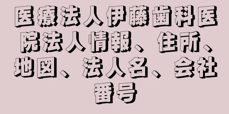 医療法人伊藤歯科医院法人情報、住所、地図、法人名、会社番号