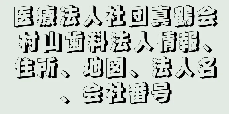 医療法人社団真鶴会村山歯科法人情報、住所、地図、法人名、会社番号