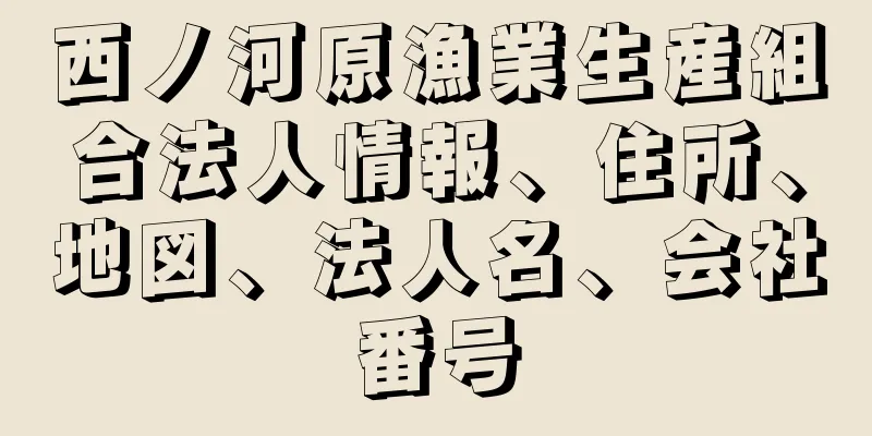 西ノ河原漁業生産組合法人情報、住所、地図、法人名、会社番号