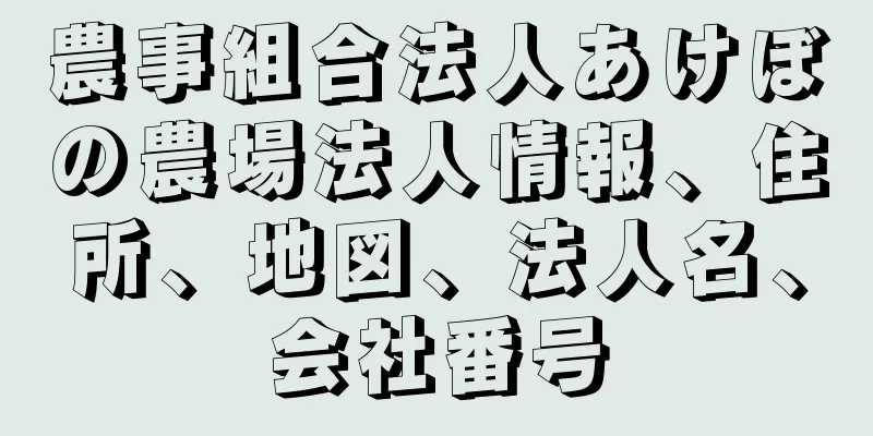 農事組合法人あけぼの農場法人情報、住所、地図、法人名、会社番号