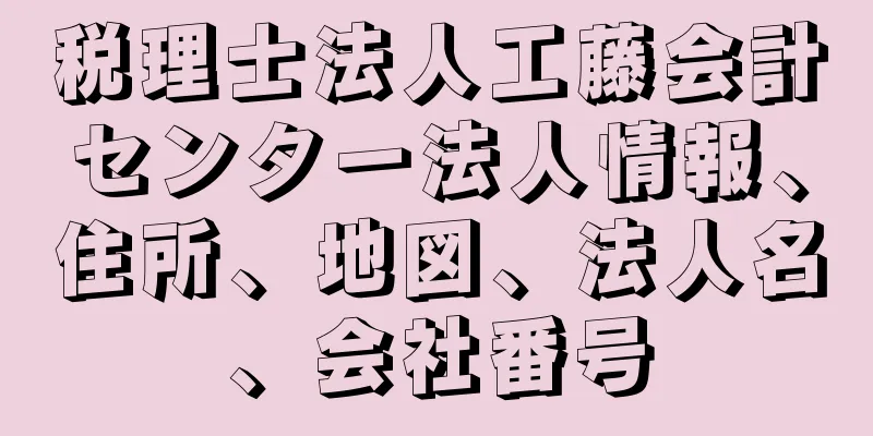 税理士法人工藤会計センター法人情報、住所、地図、法人名、会社番号