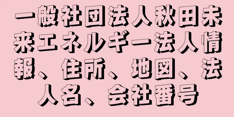 一般社団法人秋田未来エネルギー法人情報、住所、地図、法人名、会社番号