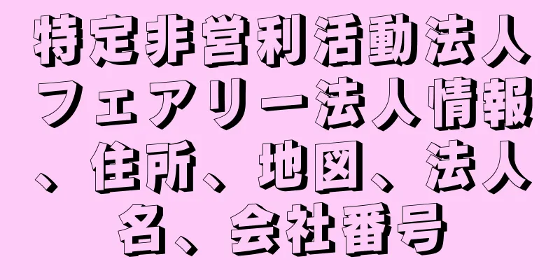 特定非営利活動法人フェアリー法人情報、住所、地図、法人名、会社番号