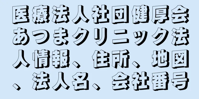 医療法人社団健厚会あつまクリニック法人情報、住所、地図、法人名、会社番号