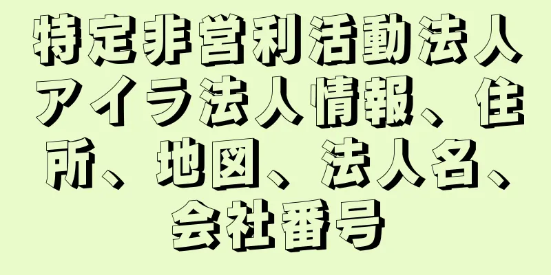 特定非営利活動法人アイラ法人情報、住所、地図、法人名、会社番号