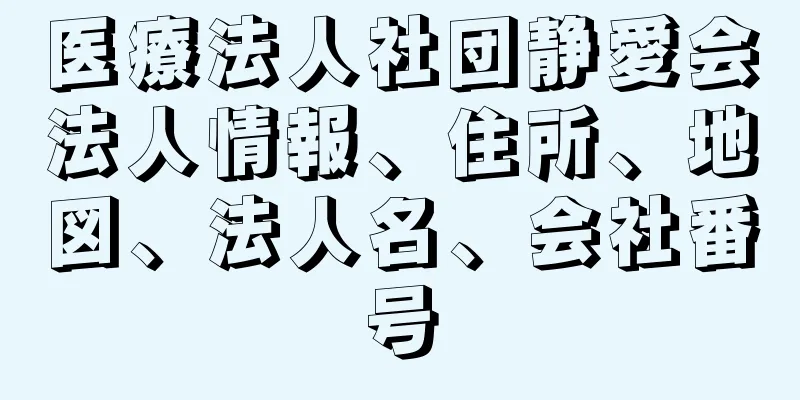 医療法人社団静愛会法人情報、住所、地図、法人名、会社番号