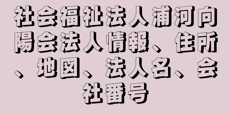 社会福祉法人浦河向陽会法人情報、住所、地図、法人名、会社番号