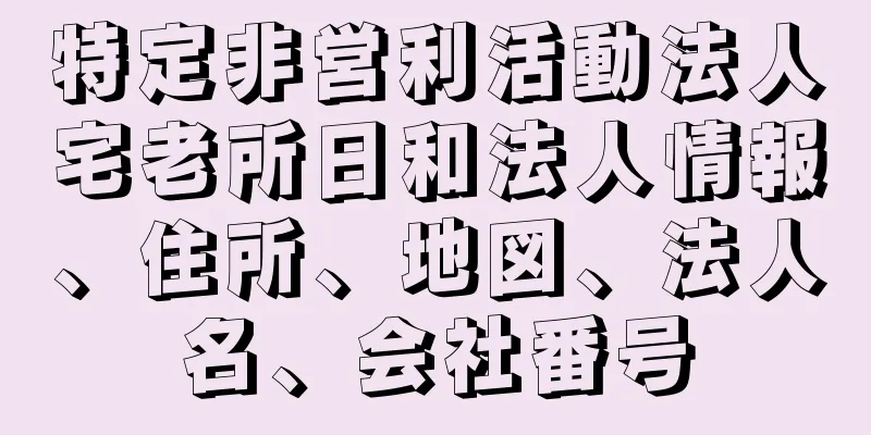 特定非営利活動法人宅老所日和法人情報、住所、地図、法人名、会社番号