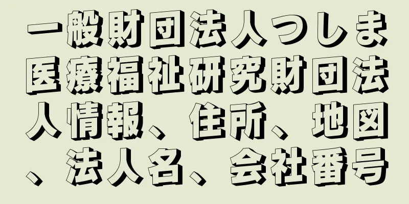 一般財団法人つしま医療福祉研究財団法人情報、住所、地図、法人名、会社番号