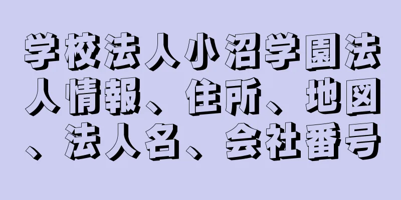 学校法人小沼学園法人情報、住所、地図、法人名、会社番号