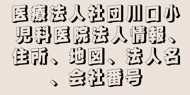 医療法人社団川口小児科医院法人情報、住所、地図、法人名、会社番号