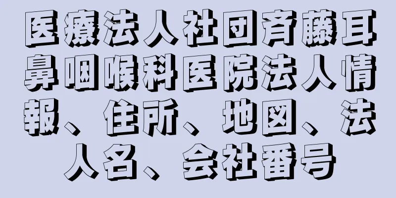 医療法人社団斉藤耳鼻咽喉科医院法人情報、住所、地図、法人名、会社番号