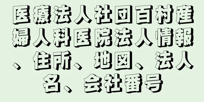 医療法人社団百村産婦人科医院法人情報、住所、地図、法人名、会社番号