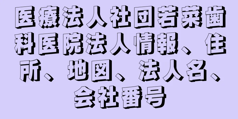 医療法人社団若菜歯科医院法人情報、住所、地図、法人名、会社番号