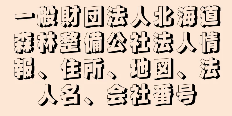 一般財団法人北海道森林整備公社法人情報、住所、地図、法人名、会社番号