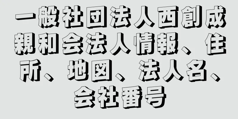 一般社団法人西創成親和会法人情報、住所、地図、法人名、会社番号