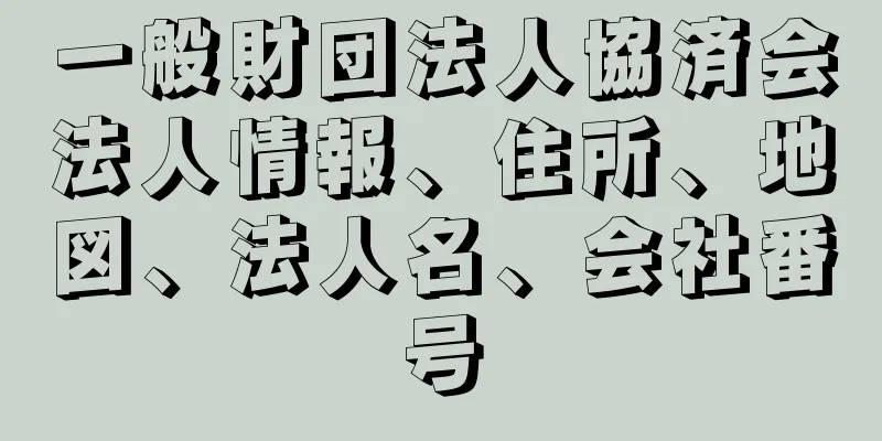 一般財団法人協済会法人情報、住所、地図、法人名、会社番号