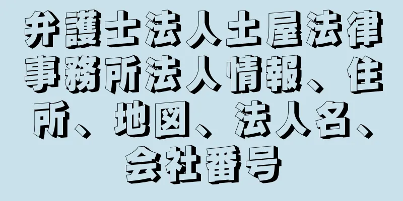 弁護士法人土屋法律事務所法人情報、住所、地図、法人名、会社番号