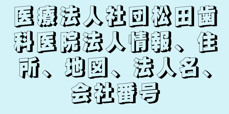 医療法人社団松田歯科医院法人情報、住所、地図、法人名、会社番号