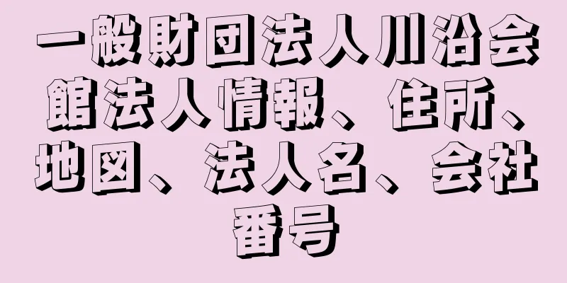 一般財団法人川沿会館法人情報、住所、地図、法人名、会社番号