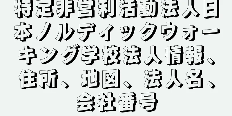 特定非営利活動法人日本ノルディックウォーキング学校法人情報、住所、地図、法人名、会社番号