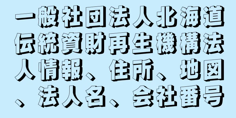 一般社団法人北海道伝統資財再生機構法人情報、住所、地図、法人名、会社番号