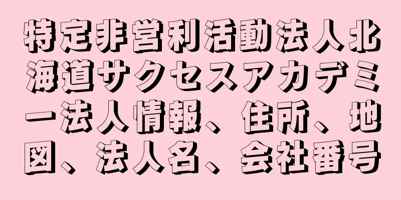 特定非営利活動法人北海道サクセスアカデミー法人情報、住所、地図、法人名、会社番号