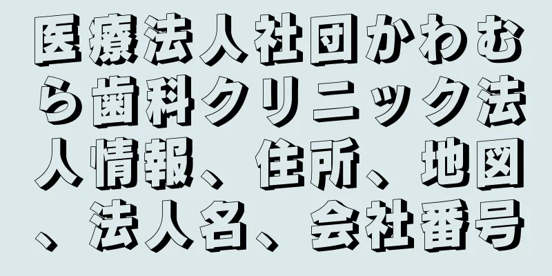 医療法人社団かわむら歯科クリニック法人情報、住所、地図、法人名、会社番号