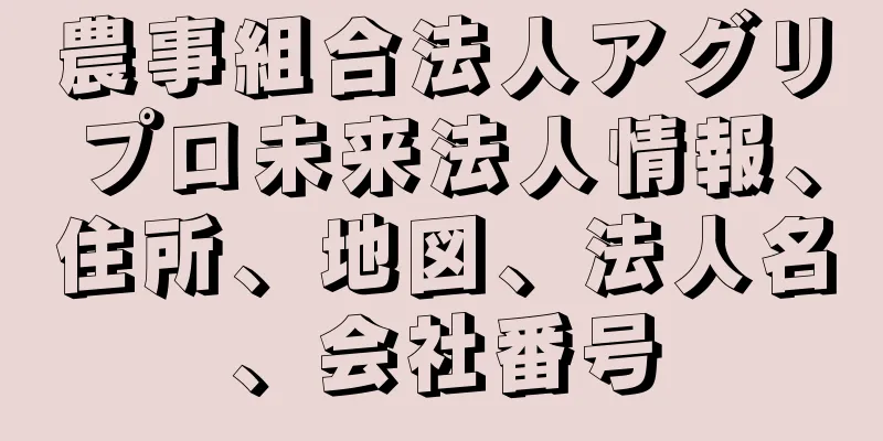 農事組合法人アグリプロ未来法人情報、住所、地図、法人名、会社番号