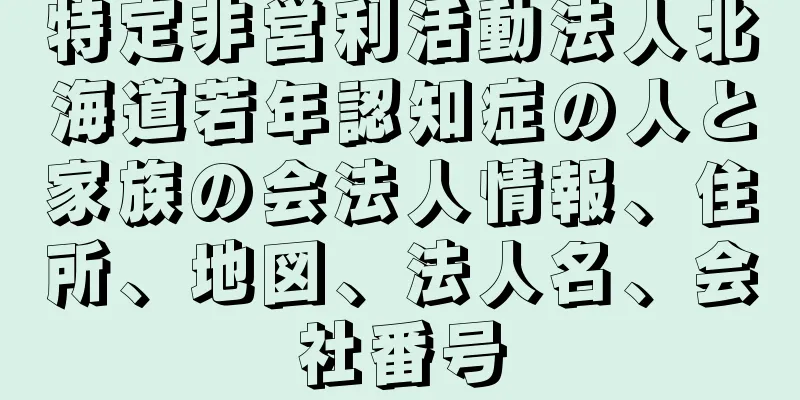 特定非営利活動法人北海道若年認知症の人と家族の会法人情報、住所、地図、法人名、会社番号