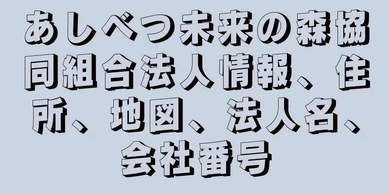 あしべつ未来の森協同組合法人情報、住所、地図、法人名、会社番号