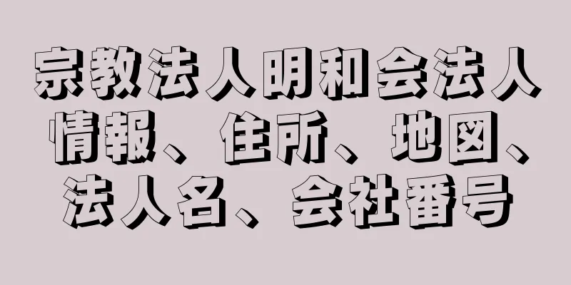 宗教法人明和会法人情報、住所、地図、法人名、会社番号