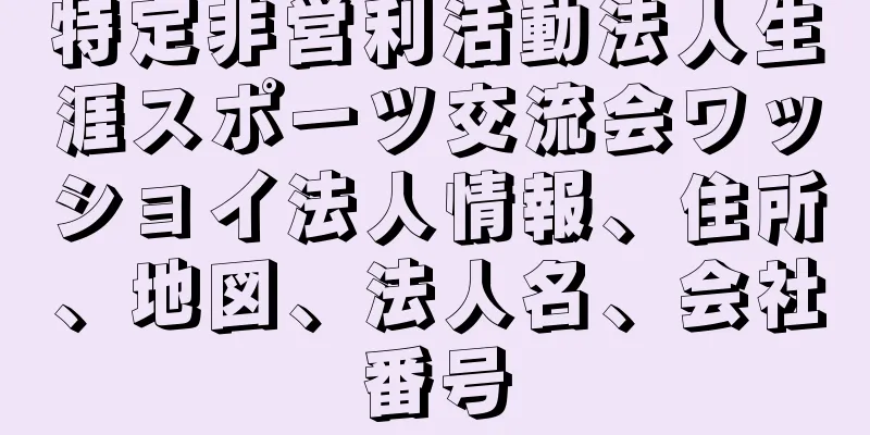 特定非営利活動法人生涯スポーツ交流会ワッショイ法人情報、住所、地図、法人名、会社番号