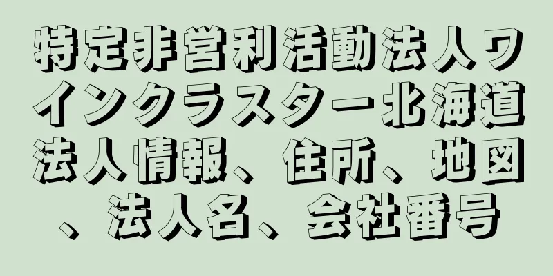 特定非営利活動法人ワインクラスター北海道法人情報、住所、地図、法人名、会社番号