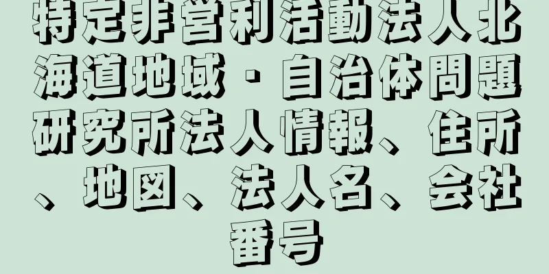 特定非営利活動法人北海道地域・自治体問題研究所法人情報、住所、地図、法人名、会社番号