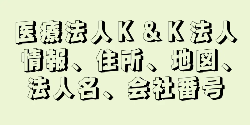 医療法人Ｋ＆Ｋ法人情報、住所、地図、法人名、会社番号