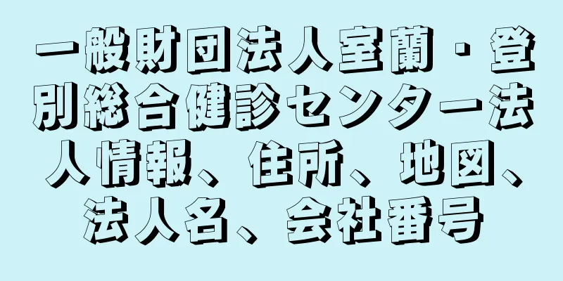 一般財団法人室蘭・登別総合健診センター法人情報、住所、地図、法人名、会社番号