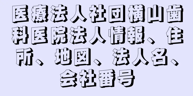 医療法人社団横山歯科医院法人情報、住所、地図、法人名、会社番号