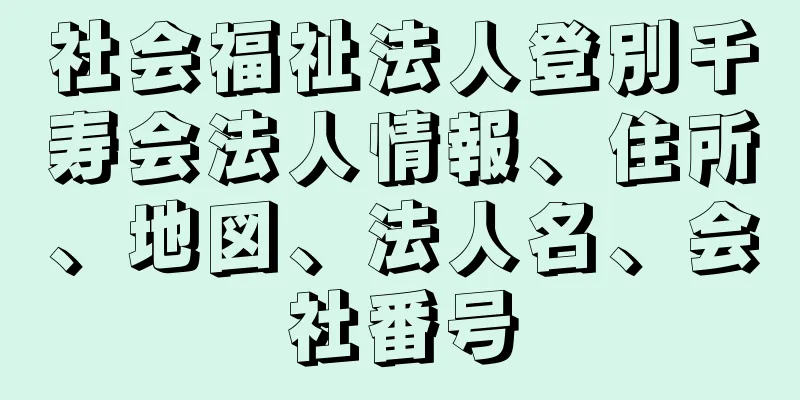 社会福祉法人登別千寿会法人情報、住所、地図、法人名、会社番号