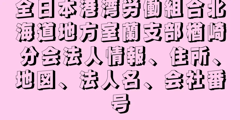 全日本港湾労働組合北海道地方室蘭支部楢崎分会法人情報、住所、地図、法人名、会社番号