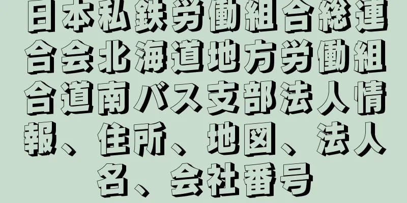 日本私鉄労働組合総連合会北海道地方労働組合道南バス支部法人情報、住所、地図、法人名、会社番号