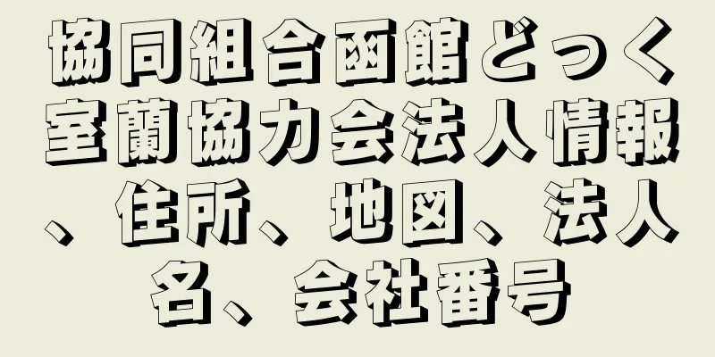 協同組合函館どっく室蘭協力会法人情報、住所、地図、法人名、会社番号