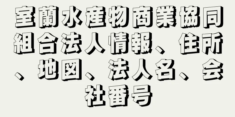 室蘭水産物商業協同組合法人情報、住所、地図、法人名、会社番号