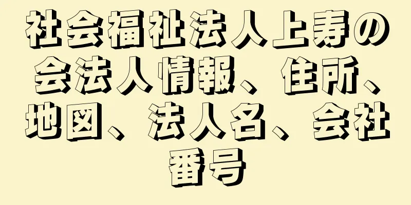 社会福祉法人上寿の会法人情報、住所、地図、法人名、会社番号