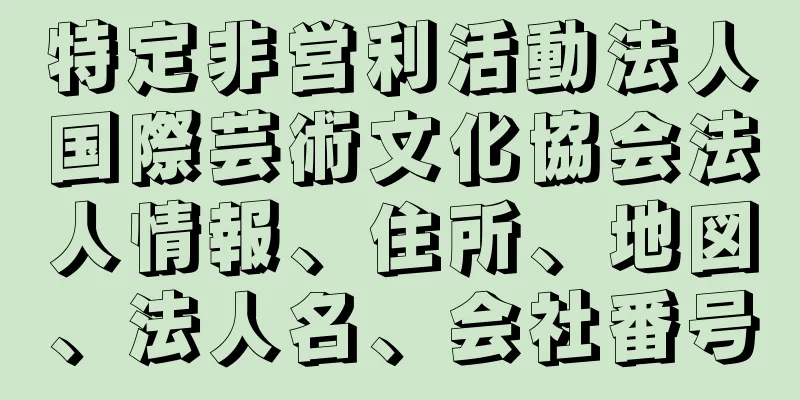 特定非営利活動法人国際芸術文化協会法人情報、住所、地図、法人名、会社番号