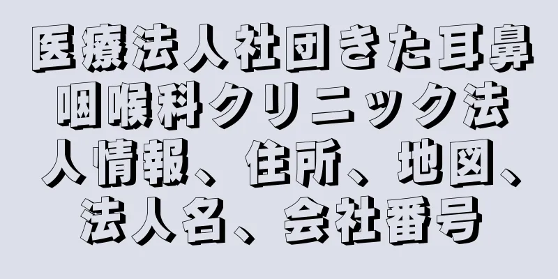 医療法人社団きた耳鼻咽喉科クリニック法人情報、住所、地図、法人名、会社番号