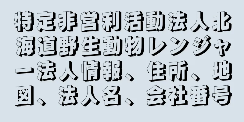特定非営利活動法人北海道野生動物レンジャー法人情報、住所、地図、法人名、会社番号