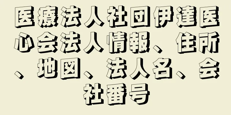 医療法人社団伊達医心会法人情報、住所、地図、法人名、会社番号