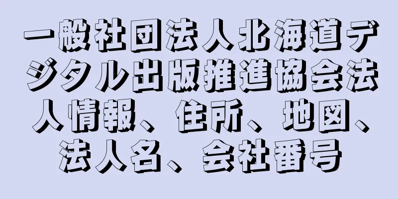 一般社団法人北海道デジタル出版推進協会法人情報、住所、地図、法人名、会社番号