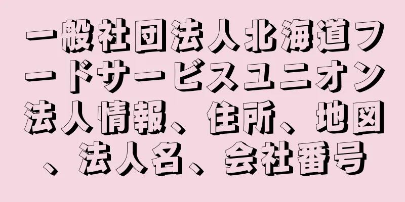 一般社団法人北海道フードサービスユニオン法人情報、住所、地図、法人名、会社番号